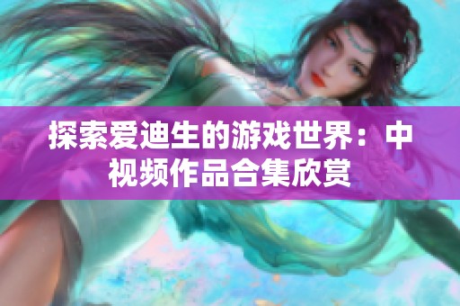 探索爱迪生的游戏世界：中视频作品合集欣赏