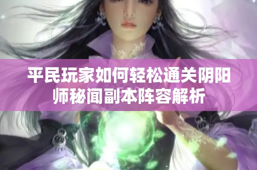 平民玩家如何轻松通关阴阳师秘闻副本阵容解析