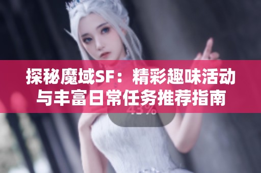 探秘魔域SF：精彩趣味活动与丰富日常任务推荐指南