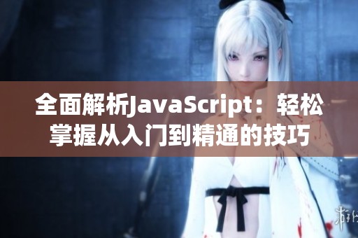 全面解析JavaScript：轻松掌握从入门到精通的技巧