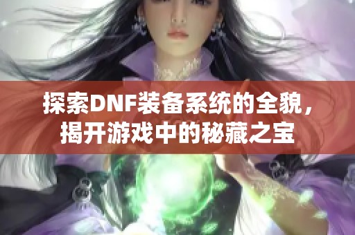 探索DNF装备系统的全貌，揭开游戏中的秘藏之宝