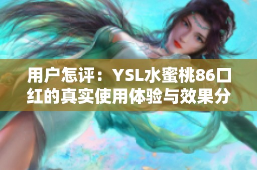 用户怎评：YSL水蜜桃86口红的真实使用体验与效果分析