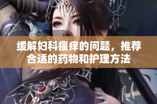 缓解妇科瘙痒的问题，推荐合适的药物和护理方法