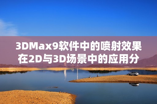 3DMax9软件中的喷射效果在2D与3D场景中的应用分析