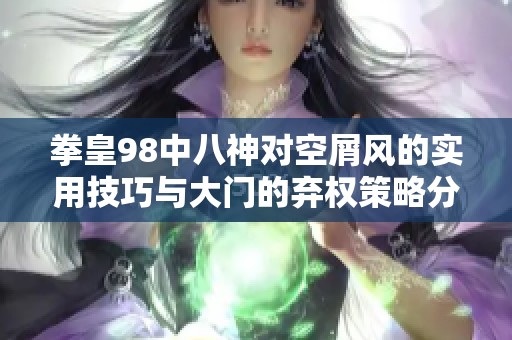 拳皇98中八神对空屑风的实用技巧与大门的弃权策略分析