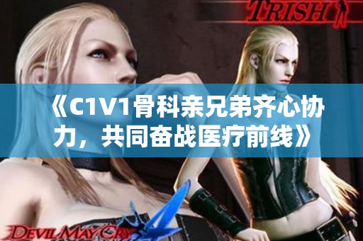 《C1V1骨科亲兄弟齐心协力，共同奋战医疗前线》