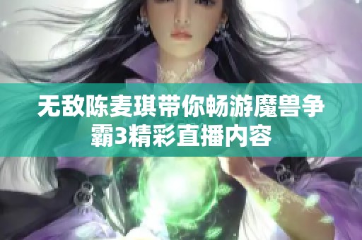 无敌陈麦琪带你畅游魔兽争霸3精彩直播内容