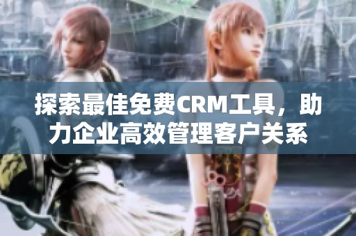 探索最佳免费CRM工具，助力企业高效管理客户关系