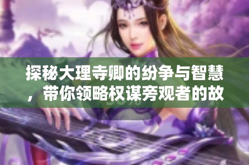 探秘大理寺卿的纷争与智慧，带你领略权谋旁观者的故事