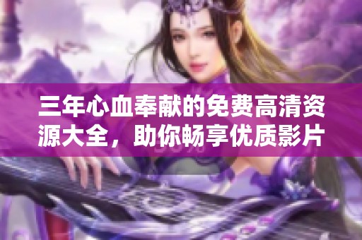 三年心血奉献的免费高清资源大全，助你畅享优质影片