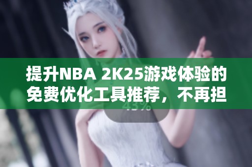 提升NBA 2K25游戏体验的免费优化工具推荐，不再担心网络问题