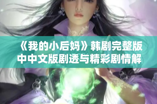 《我的小后妈》韩剧完整版中中文版剧透与精彩剧情解析