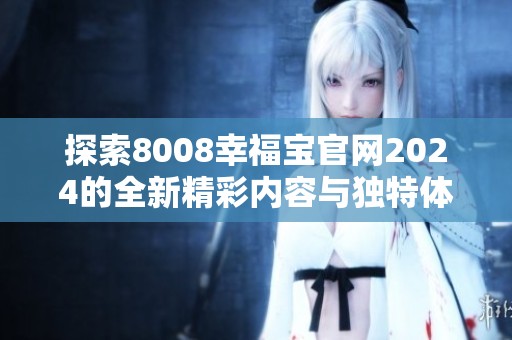 探索8008幸福宝官网2024的全新精彩内容与独特体验