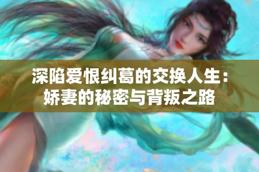 深陷爱恨纠葛的交换人生：娇妻的秘密与背叛之路