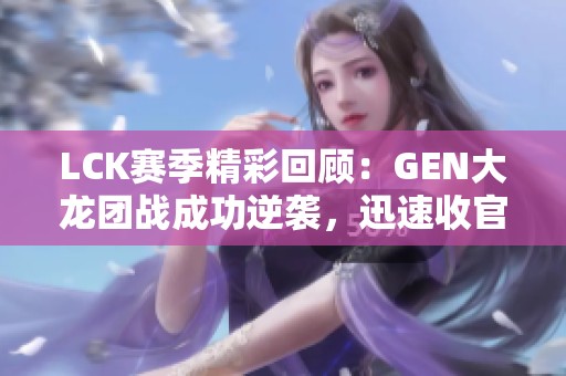 LCK赛季精彩回顾：GEN大龙团战成功逆袭，迅速收官比赛