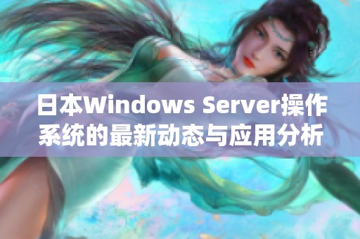 日本Windows Server操作系统的最新动态与应用分析