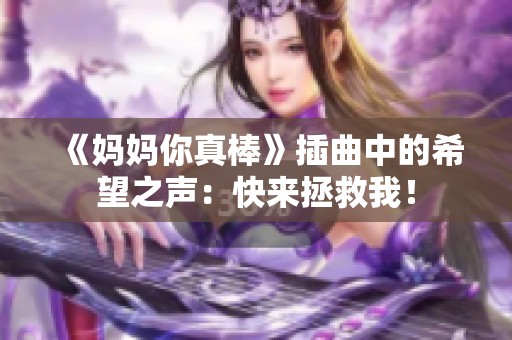 《妈妈你真棒》插曲中的希望之声：快来拯救我！