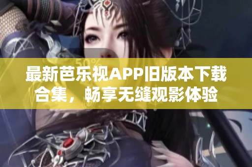 最新芭乐视APP旧版本下载合集，畅享无缝观影体验