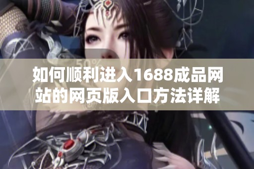 如何顺利进入1688成品网站的网页版入口方法详解