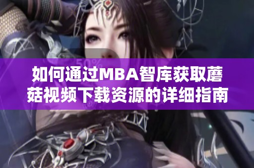 如何通过MBA智库获取蘑菇视频下载资源的详细指南