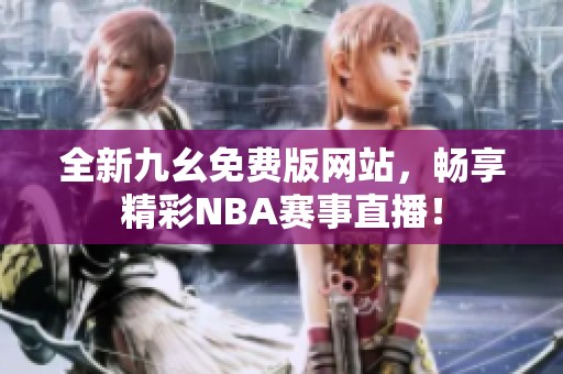 全新九幺免费版网站，畅享精彩NBA赛事直播！