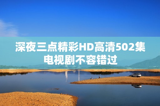 深夜三点精彩HD高清502集电视剧不容错过