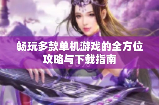 畅玩多款单机游戏的全方位攻略与下载指南