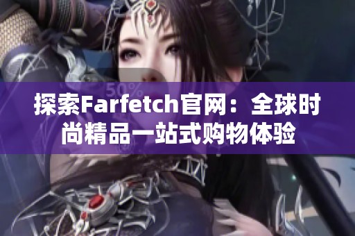 探索Farfetch官网：全球时尚精品一站式购物体验