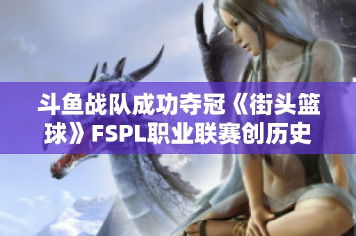 斗鱼战队成功夺冠《街头篮球》FSPL职业联赛创历史新篇