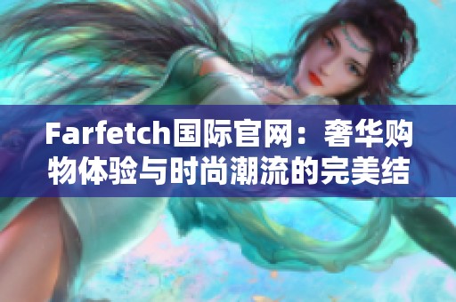 Farfetch国际官网：奢华购物体验与时尚潮流的完美结合