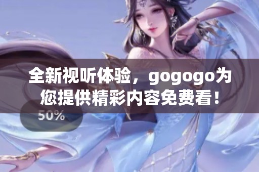 全新视听体验，gogogo为您提供精彩内容免费看！