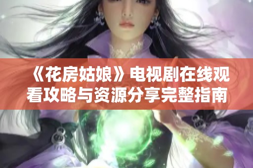 《花房姑娘》电视剧在线观看攻略与资源分享完整指南