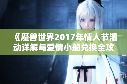 《魔兽世界2017年情人节活动详解与爱情小船兑换全攻略》