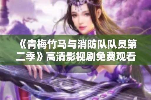 《青梅竹马与消防队队员第二季》高清影视剧免费观看版上线