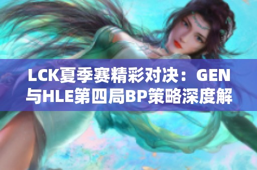 LCK夏季赛精彩对决：GEN与HLE第四局BP策略深度解析