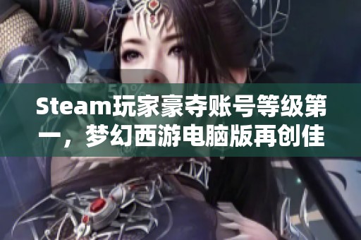 Steam玩家豪夺账号等级第一，梦幻西游电脑版再创佳绩