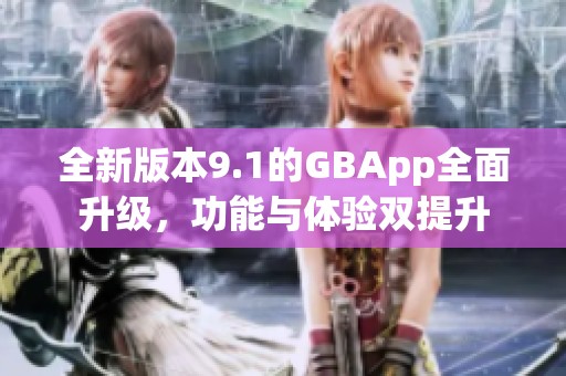 全新版本9.1的GBApp全面升级，功能与体验双提升