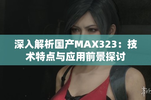 深入解析国产MAX323：技术特点与应用前景探讨