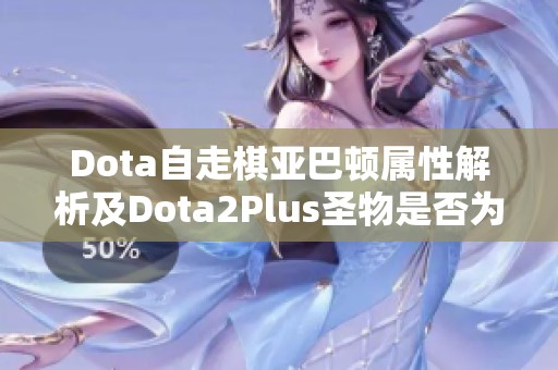 Dota自走棋亚巴顿属性解析及Dota2Plus圣物是否为饰品的讨论