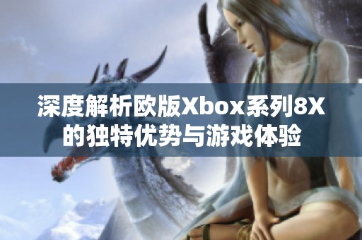 深度解析欧版Xbox系列8X的独特优势与游戏体验