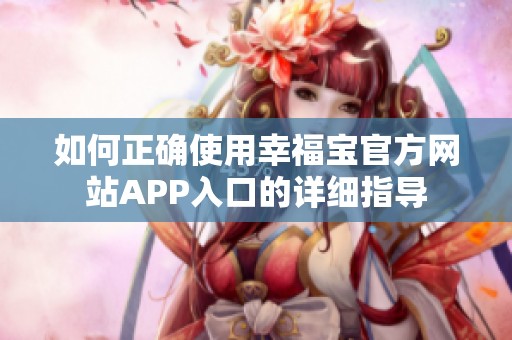 如何正确使用幸福宝官方网站APP入口的详细指导