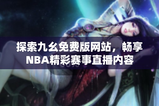 探索九幺免费版网站，畅享NBA精彩赛事直播内容