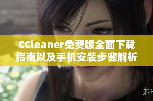 CCleaner免费版全面下载指南以及手机安装步骤解析