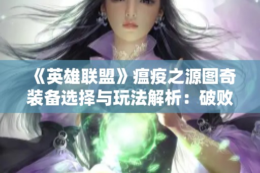 《英雄联盟》瘟疫之源图奇装备选择与玩法解析：破败与无尽的完美结合