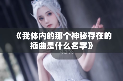 《我体内的那个神秘存在的插曲是什么名字》