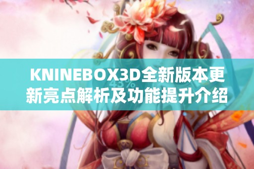 KNINEBOX3D全新版本更新亮点解析及功能提升介绍