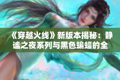 《穿越火线》新版本揭秘：静谧之夜系列与黑色蝙蝠的全新体验