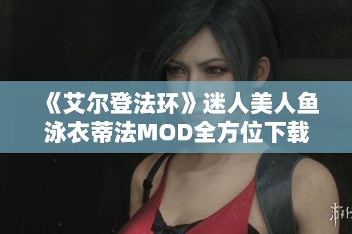 《艾尔登法环》迷人美人鱼泳衣蒂法MOD全方位下载指南