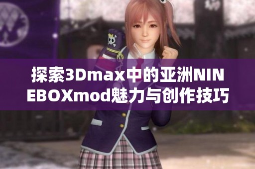 探索3Dmax中的亚洲NINEBOXmod魅力与创作技巧