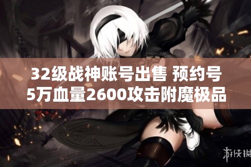 32级战神账号出售 预约号5万血量2600攻击附魔极品